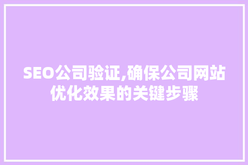 SEO公司验证,确保公司网站优化效果的关键步骤 搜狗SEO