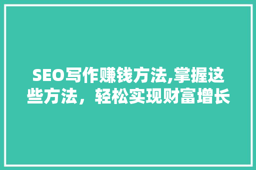 SEO写作赚钱方法,掌握这些方法，轻松实现财富增长