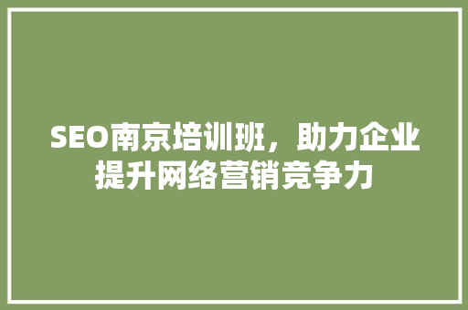 SEO南京培训班，助力企业提升网络营销竞争力
