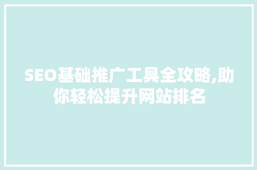 SEO基础推广工具全攻略,助你轻松提升网站排名 必应SEO