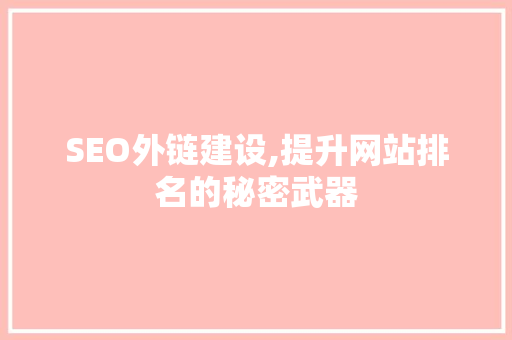 SEO外链建设,提升网站排名的秘密武器 神马SEO