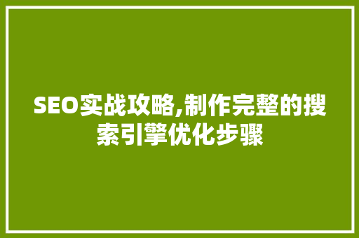 SEO实战攻略,制作完整的搜索引擎优化步骤 搜狗SEO