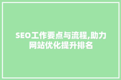 SEO工作要点与流程,助力网站优化提升排名 搜狗SEO
