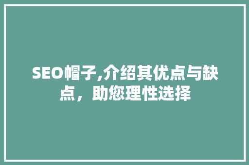 SEO帽子,介绍其优点与缺点，助您理性选择