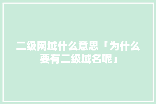 二级网域什么意思「为什么要有二级域名呢」