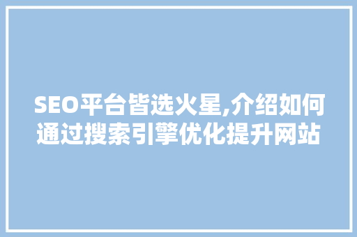 SEO平台皆选火星,介绍如何通过搜索引擎优化提升网站流量 搜狗SEO