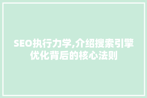 SEO执行力学,介绍搜索引擎优化背后的核心法则 神马SEO