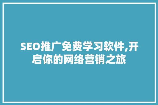 SEO推广免费学习软件,开启你的网络营销之旅