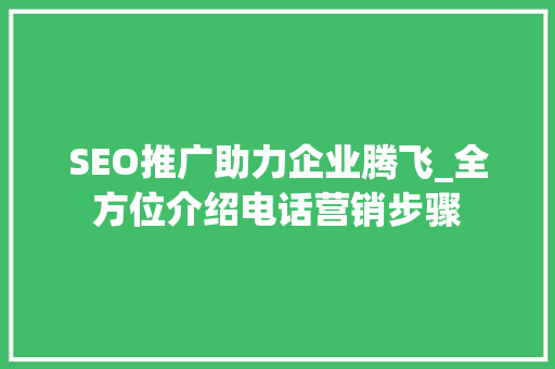 SEO推广助力企业腾飞_全方位介绍电话营销步骤