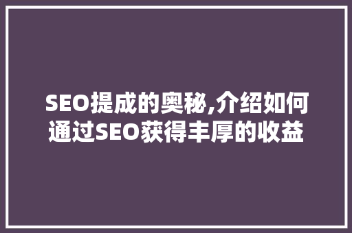 SEO提成的奥秘,介绍如何通过SEO获得丰厚的收益