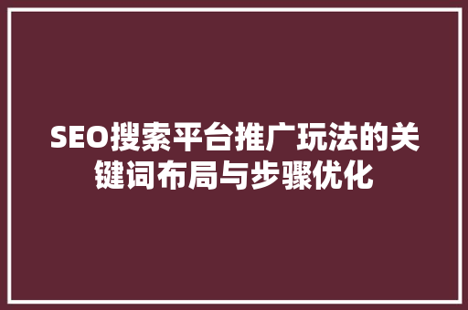 SEO搜索平台推广玩法的关键词布局与步骤优化 GoogleSEO