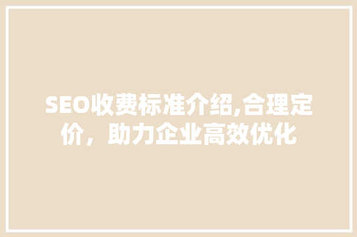 SEO收费标准介绍,合理定价，助力企业高效优化