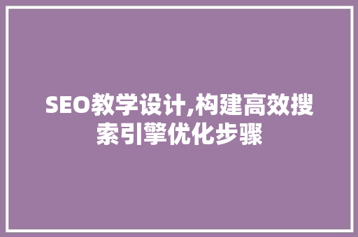 SEO教学设计,构建高效搜索引擎优化步骤 百度SEO