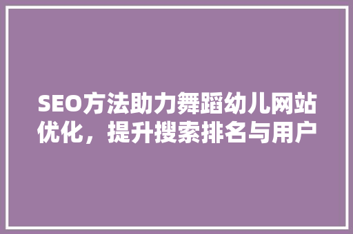 SEO方法助力舞蹈幼儿网站优化，提升搜索排名与用户体验 GoogleSEO