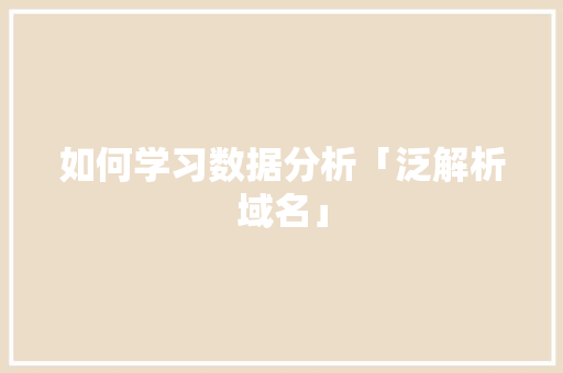 如何学习数据分析「泛解析域名」