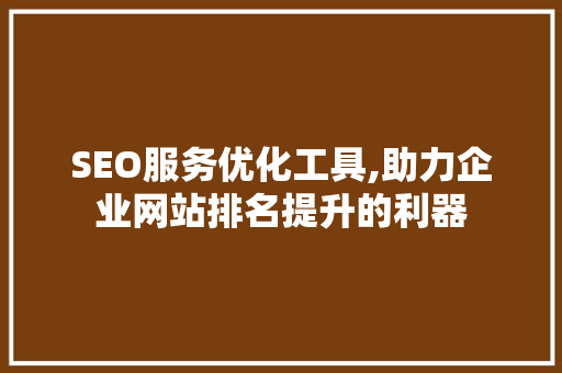SEO服务优化工具,助力企业网站排名提升的利器