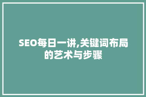 SEO每日一讲,关键词布局的艺术与步骤 GoogleSEO
