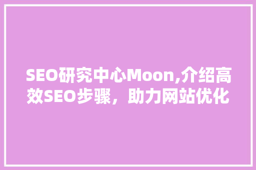 SEO研究中心Moon,介绍高效SEO步骤，助力网站优化之路