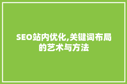 SEO站内优化,关键词布局的艺术与方法 GoogleSEO