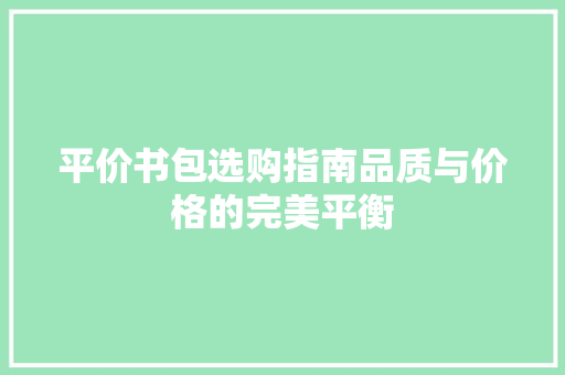平价书包选购指南品质与价格的完美平衡