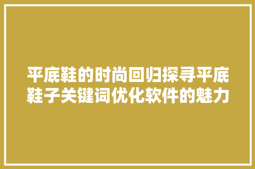 平底鞋的时尚回归探寻平底鞋子关键词优化软件的魅力 必应SEO