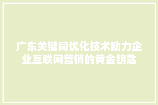 广东关键词优化技术助力企业互联网营销的黄金钥匙 搜狗SEO