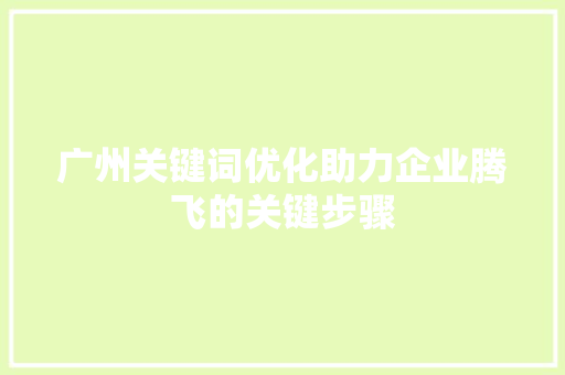 广州关键词优化助力企业腾飞的关键步骤 神马SEO
