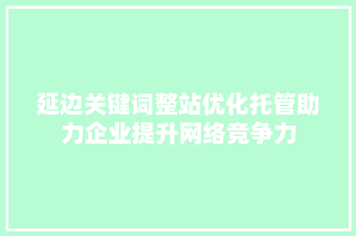 延边关键词整站优化托管助力企业提升网络竞争力