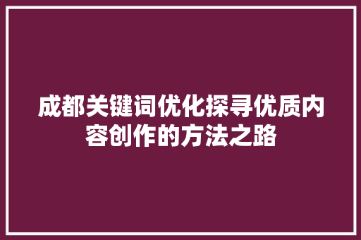 成都关键词优化探寻优质内容创作的方法之路 神马SEO