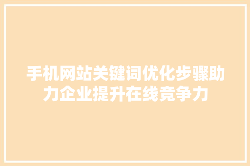 手机网站关键词优化步骤助力企业提升在线竞争力