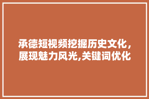 承德短视频挖掘历史文化，展现魅力风光,关键词优化步骤探析 GoogleSEO