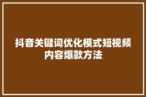 抖音关键词优化模式短视频内容爆款方法 神马SEO