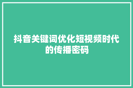抖音关键词优化短视频时代的传播密码 搜狗SEO