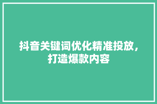 抖音关键词优化精准投放，打造爆款内容