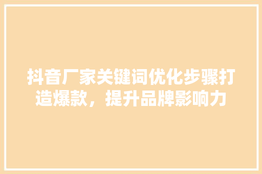 抖音厂家关键词优化步骤打造爆款，提升品牌影响力 百度SEO