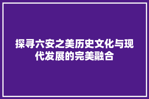 探寻六安之美历史文化与现代发展的完美融合 神马SEO