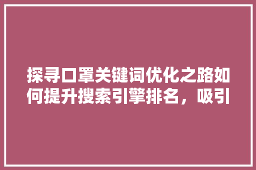 探寻口罩关键词优化之路如何提升搜索引擎排名，吸引更多潜在客户 百度SEO