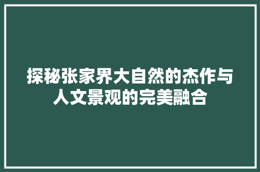 探秘张家界大自然的杰作与人文景观的完美融合 搜狗SEO