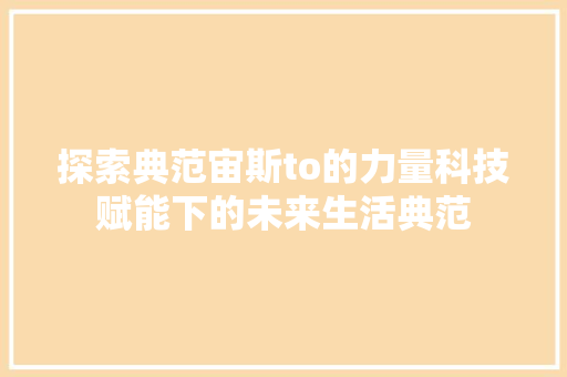 探索典范宙斯to的力量科技赋能下的未来生活典范 搜狗SEO