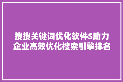 搜搜关键词优化软件S助力企业高效优化搜索引擎排名 搜狗SEO