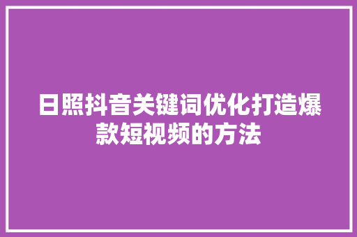 日照抖音关键词优化打造爆款短视频的方法