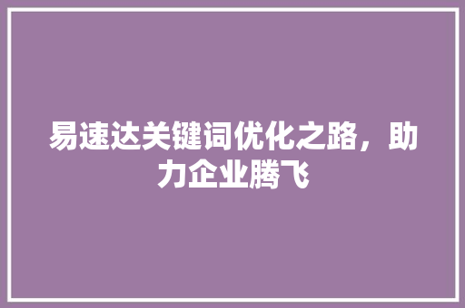 易速达关键词优化之路，助力企业腾飞 神马SEO