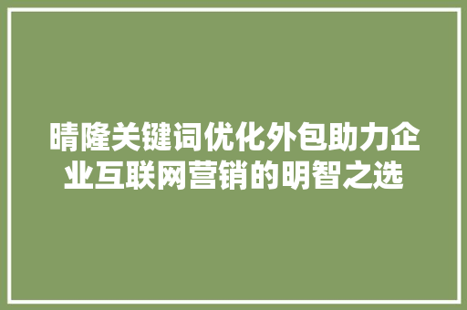 晴隆关键词优化外包助力企业互联网营销的明智之选 GoogleSEO