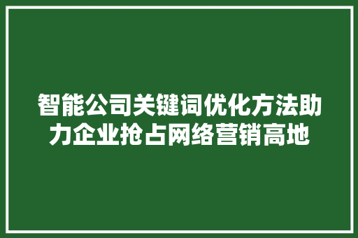 智能公司关键词优化方法助力企业抢占网络营销高地