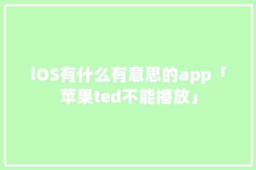iOS有什么有意思的app「苹果ted不能播放」