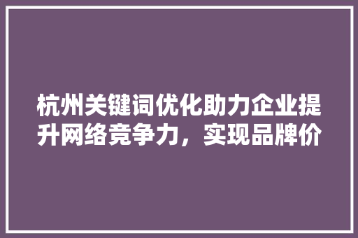 杭州关键词优化助力企业提升网络竞争力，实现品牌价值最大化