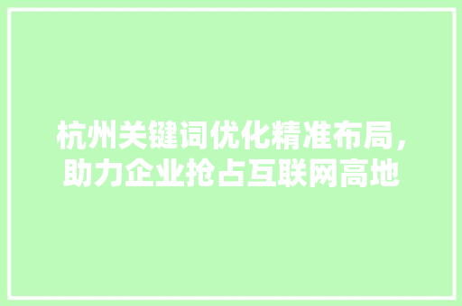 杭州关键词优化精准布局，助力企业抢占互联网高地