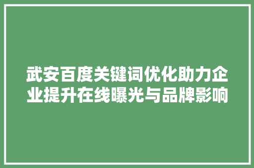 武安百度关键词优化助力企业提升在线曝光与品牌影响力