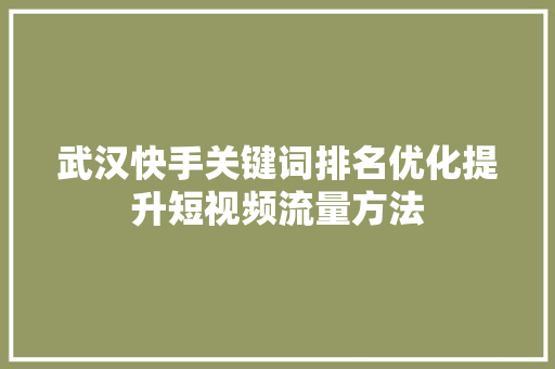 武汉快手关键词排名优化提升短视频流量方法 搜狗SEO