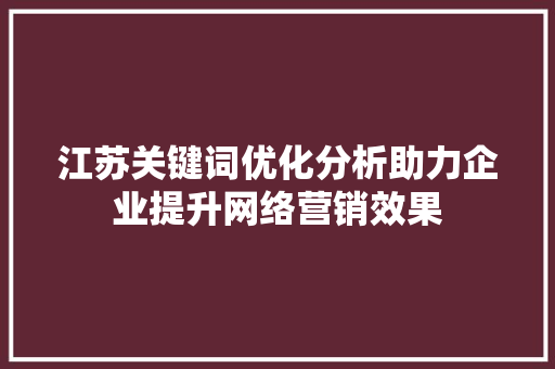 江苏关键词优化分析助力企业提升网络营销效果 搜狗SEO